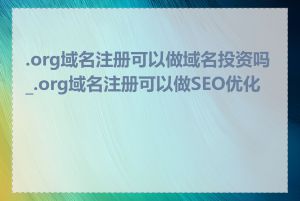 .org域名注册可以做域名投资吗_.org域名注册可以做SEO优化吗