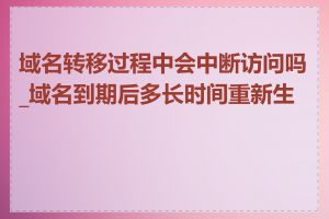 域名转移过程中会中断访问吗_域名到期后多长时间重新生效