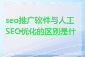 seo推广软件与人工SEO优化的区别是什么