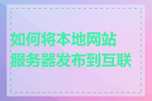 如何将本地网站服务器发布到互联网