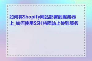 如何将Shopify网站部署到服务器上_如何使用SSH将网站上传到服务器