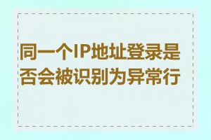 同一个IP地址登录是否会被识别为异常行为