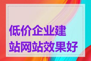 低价企业建站网站效果好吗