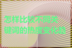 怎样比较不同关键词的热度变化趋势