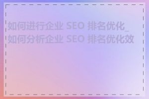 如何进行企业 SEO 排名优化_如何分析企业 SEO 排名优化效果