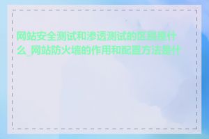 网站安全测试和渗透测试的区别是什么_网站防火墙的作用和配置方法是什么