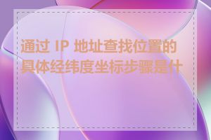 通过 IP 地址查找位置的具体经纬度坐标步骤是什么