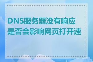 DNS服务器没有响应是否会影响网页打开速度