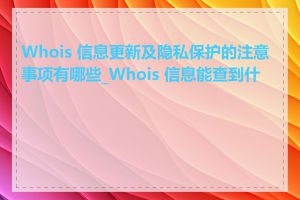 Whois 信息更新及隐私保护的注意事项有哪些_Whois 信息能查到什么