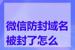 微信防封域名被封了怎么办