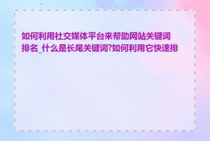 如何利用社交媒体平台来帮助网站关键词排名_什么是长尾关键词?如何利用它快速排名