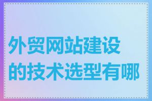 外贸网站建设的技术选型有哪些