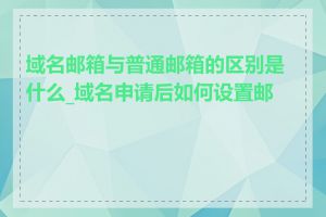 域名邮箱与普通邮箱的区别是什么_域名申请后如何设置邮箱