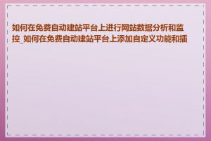 如何在免费自动建站平台上进行网站数据分析和监控_如何在免费自动建站平台上添加自定义功能和插件