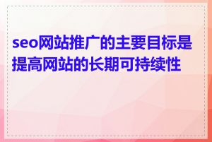 seo网站推广的主要目标是提高网站的长期可持续性吗