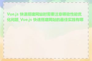 Vue.js 快速搭建网站时需要注意哪些性能优化问题_Vue.js 快速搭建网站的最佳实践有哪些