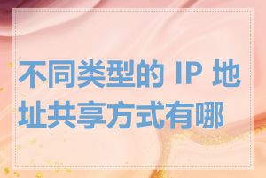 不同类型的 IP 地址共享方式有哪些