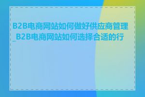 B2B电商网站如何做好供应商管理_B2B电商网站如何选择合适的行业