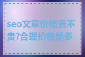 seo文章价格贵不贵?合理价格是多少