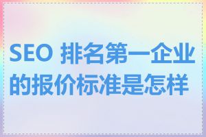 SEO 排名第一企业的报价标准是怎样的