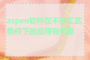 aspen软件在不同工艺条件下的应用有何差异