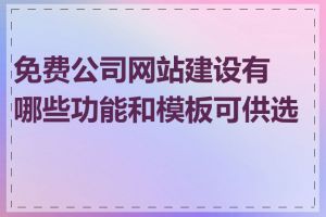 免费公司网站建设有哪些功能和模板可供选择