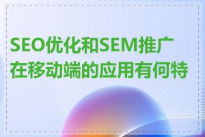 SEO优化和SEM推广在移动端的应用有何特点