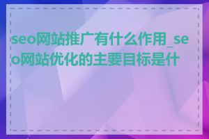 seo网站推广有什么作用_seo网站优化的主要目标是什么