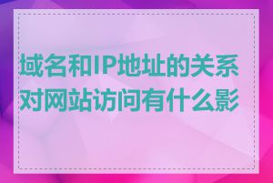 域名和IP地址的关系对网站访问有什么影响