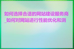 如何选择合适的网站建设服务商_如何对网站进行性能优化和测试