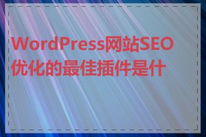 WordPress网站SEO优化的最佳插件是什么