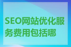 SEO网站优化服务费用包括哪些