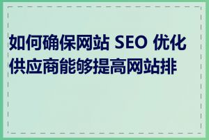 如何确保网站 SEO 优化供应商能够提高网站排名