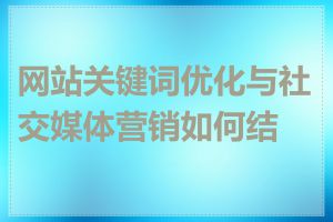 网站关键词优化与社交媒体营销如何结合