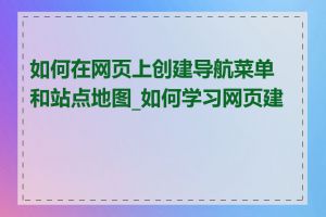 如何在网页上创建导航菜单和站点地图_如何学习网页建设