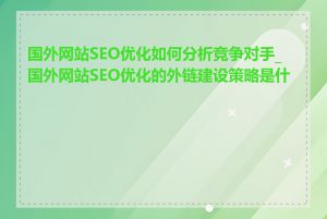 国外网站SEO优化如何分析竞争对手_国外网站SEO优化的外链建设策略是什么