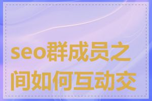 seo群成员之间如何互动交流