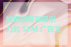 如何撰写有吸引力的 SEM 广告文案