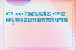 iOS app 如何提高排名_iOS应用程序排名提升的有效策略有哪些