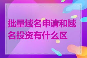 批量域名申请和域名投资有什么区别