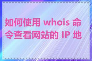 如何使用 whois 命令查看网站的 IP 地址