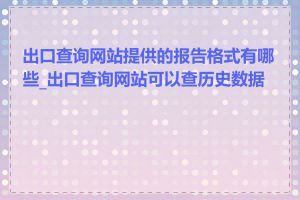 出口查询网站提供的报告格式有哪些_出口查询网站可以查历史数据吗