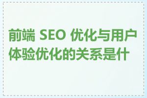 前端 SEO 优化与用户体验优化的关系是什么