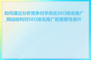 如何通过分析竞争对手优化SEO排名推广_网站结构对SEO排名推广的重要性是什么