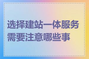 选择建站一体服务需要注意哪些事项