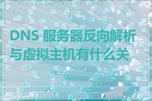 DNS 服务器反向解析与虚拟主机有什么关系