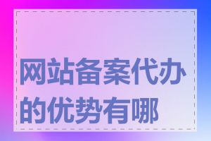 网站备案代办的优势有哪些