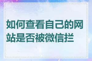 如何查看自己的网站是否被微信拦截