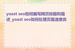 yoast seo如何编写网页标题和描述_yoast seo如何处理页面速度优化