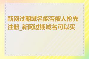 新网过期域名能否被人抢先注册_新网过期域名可以买吗